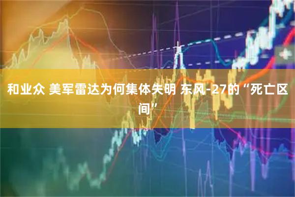 和业众 美军雷达为何集体失明 东风-27的“死亡区间”