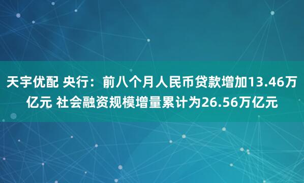 天宇优配 央行：前八个月人民币贷款增加13.46万亿元 社会融资规模增量累计为26.56万亿元