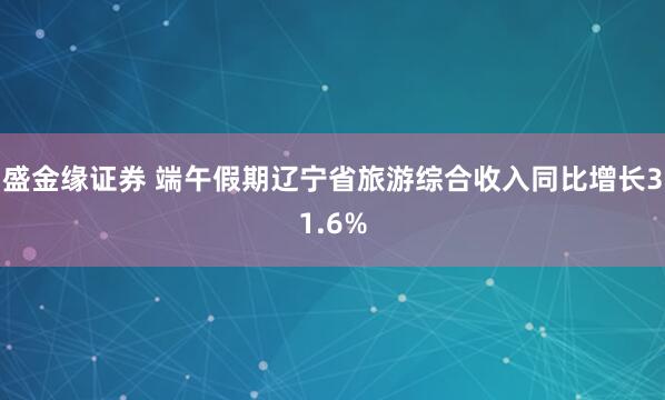 盛金缘证券 端午假期辽宁省旅游综合收入同比增长31.6%