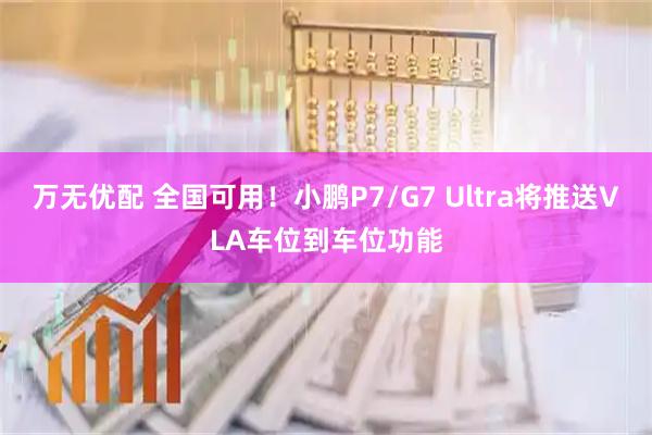 万无优配 全国可用！小鹏P7/G7 Ultra将推送VLA车位到车位功能