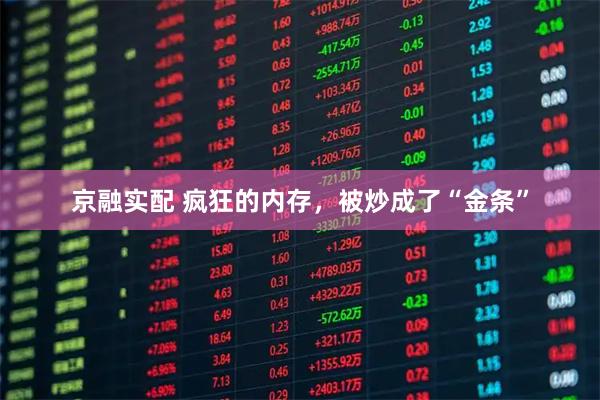 京融实配 疯狂的内存，被炒成了“金条”
