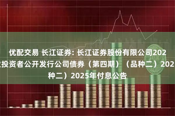优配交易 长江证券: 长江证券股份有限公司2024年面向专业投资者公开发行公司债券（第四期）（品种二）2025年付息公告