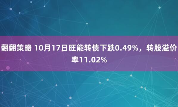 翻翻策略 10月17日旺能转债下跌0.49%，转股溢价率11.02%