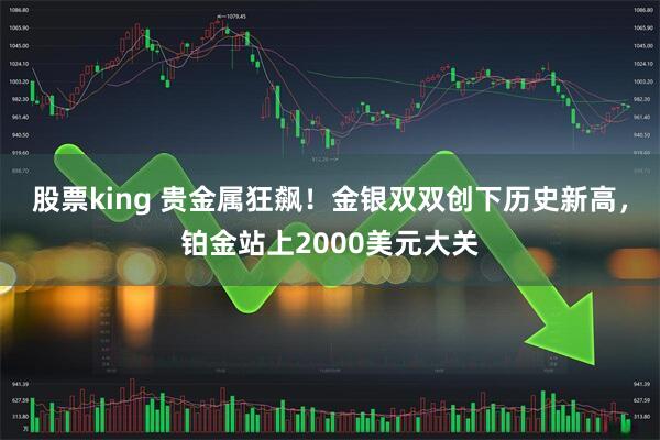 股票king 贵金属狂飙！金银双双创下历史新高，铂金站上2000美元大关