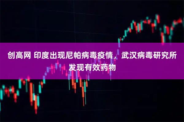 创高网 印度出现尼帕病毒疫情，武汉病毒研究所发现有效药物