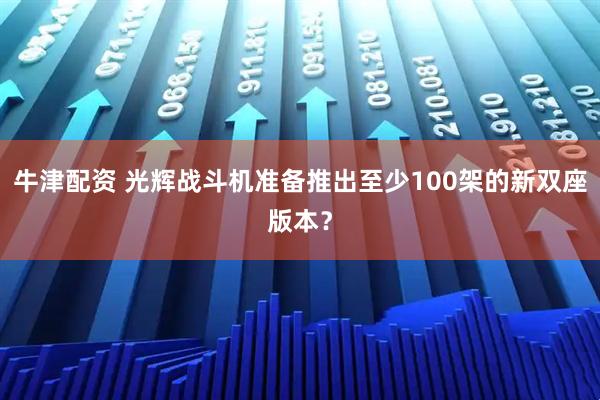 牛津配资 光辉战斗机准备推出至少100架的新双座版本？
