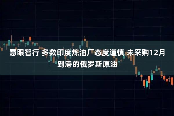 慧眼智行 多数印度炼油厂态度谨慎 未采购12月到港的俄罗斯原油