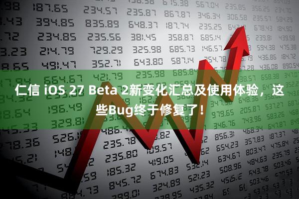 仁信 iOS 27 Beta 2新变化汇总及使用体验，这些Bug终于修复了！