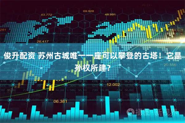 俊升配资 苏州古城唯一一座可以攀登的古塔！它是孙权所建？