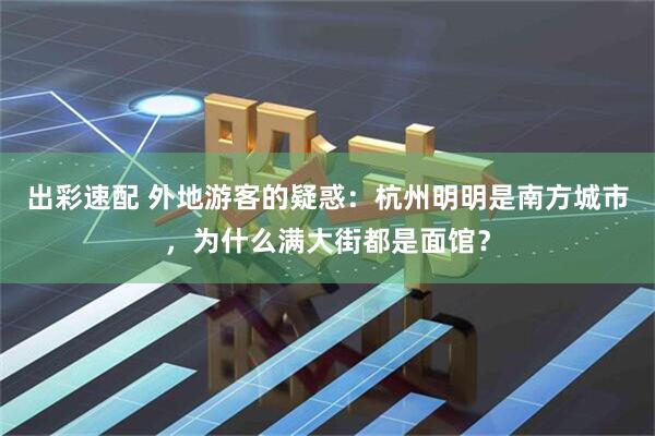 出彩速配 外地游客的疑惑：杭州明明是南方城市，为什么满大街都是面馆？